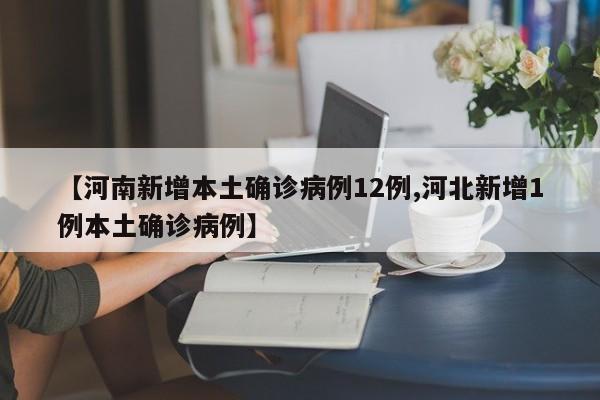 【河南新增本土确诊病例12例,河北新增1例本土确诊病例】