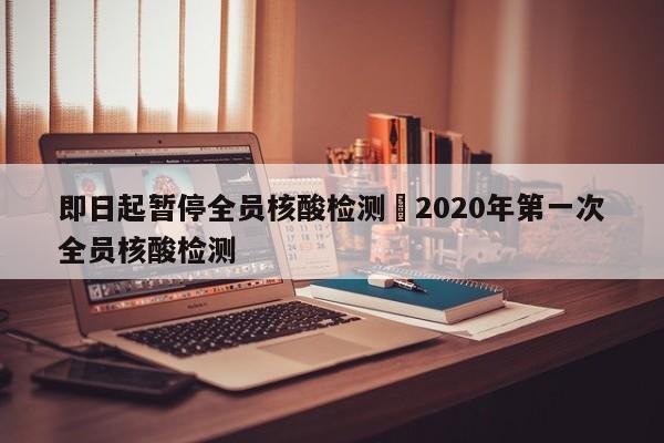 即日起暂停全员核酸检测›2020年第一次全员核酸检测