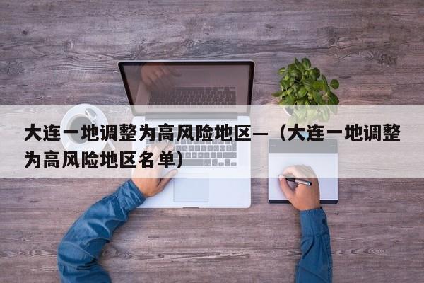 大连一地调整为高风险地区—(大连一地调整为高风险地区名单)