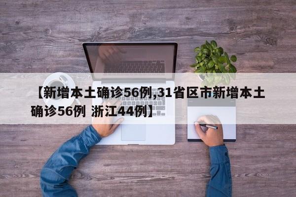 【新增本土确诊56例,31省区市新增本土确诊56例 浙江44例】
