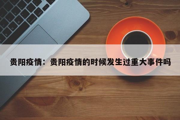 贵阳疫情：贵阳疫情的时候发生过重大事件吗