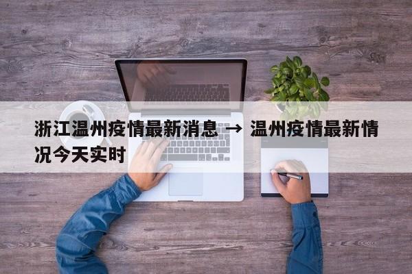 浙江温州疫情最新消息 → 温州疫情最新情况今天实时