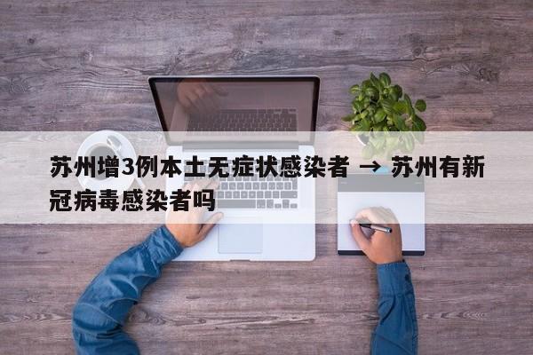 苏州增3例本土无症状感染者 → 苏州有新冠病毒感染者吗