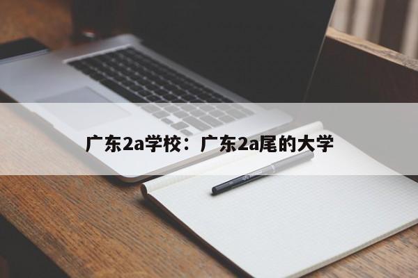 广东2a学校:广东2a尾的大学