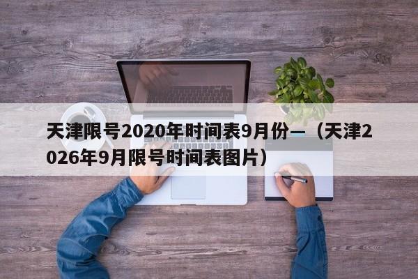 天津限号2020年时间表9月份—(天津2026年9月限号时间表图片)