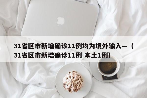 31省区市新增确诊11例均为境外输入—（31省区市新增确诊11例 本土1例）