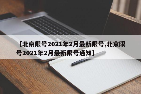 【北京限号2021年2月最新限号,北京限号2021年2月最新限号通知】