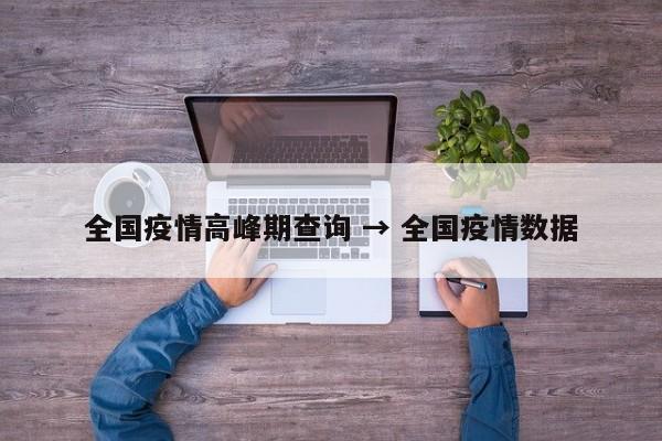 全国疫情高峰期查询 → 全国疫情数据