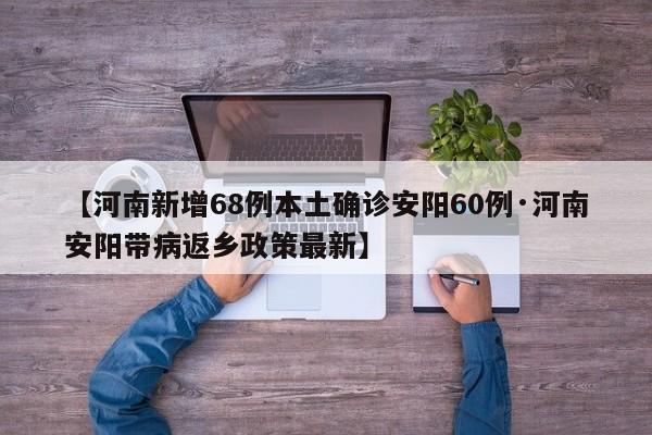 【河南新增68例本土确诊安阳60例·河南安阳带病返乡政策最新】
