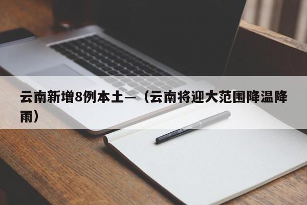 云南新增8例本土—(云南将迎大范围降温降雨)