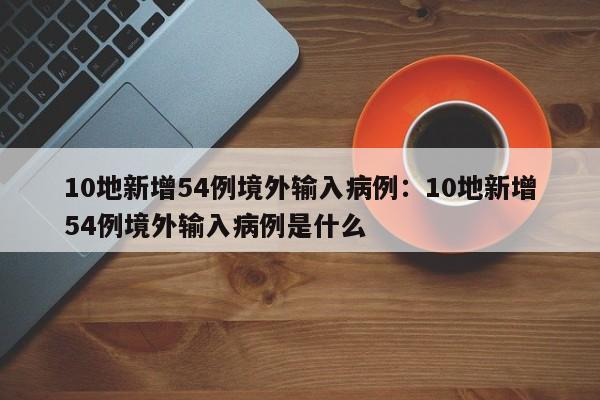 10地新增54例境外输入病例：10地新增54例境外输入病例是什么