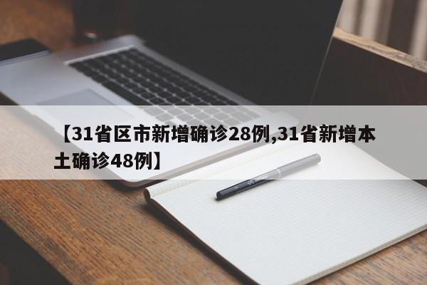 【31省区市新增确诊28例,31省新增本土确诊48例】