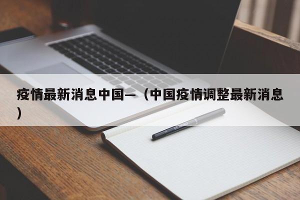疫情最新消息中国—（中国疫情调整最新消息）